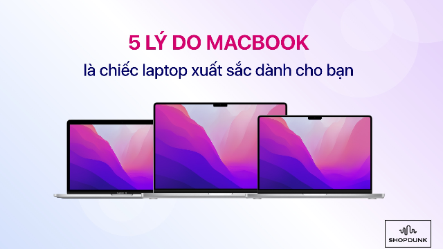 5 lý do MacBook là chiếc laptop xuất sắc dành cho bạn